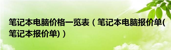 笔记本电脑价格一览表【笔记本电脑报价单(笔记本报价单)】