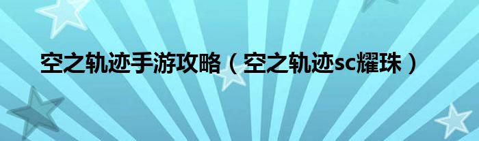 空之轨迹手游攻略【空之轨迹sc耀珠】