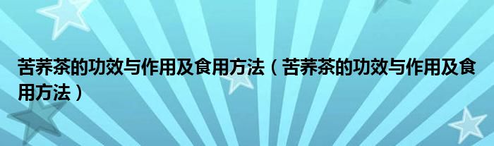 苦荞茶的功效与作用及食用方法【苦荞茶的功效与作用及食用方法】