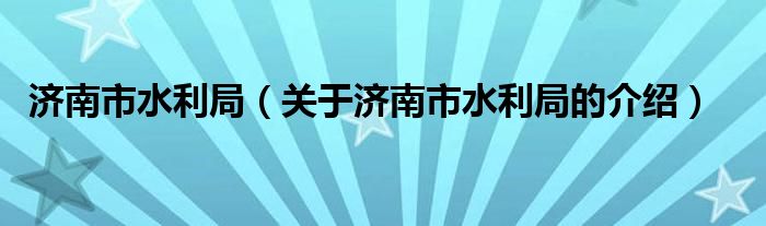 济南市水利局【关于济南市水利局的介绍】