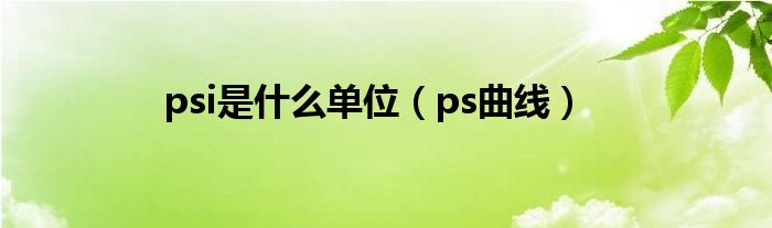 psi是什么单位【ps曲线】