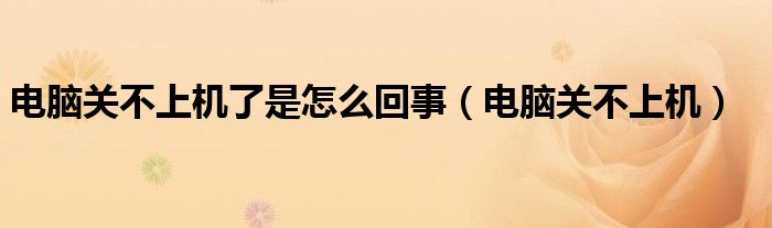 电脑关不上机了是怎么回事【电脑关不上机】