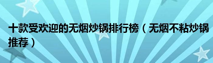 十款受欢迎的无烟炒锅排行榜【无烟不粘炒锅推荐】