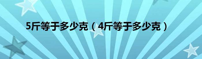 5斤等于多少克【4斤等于多少克】