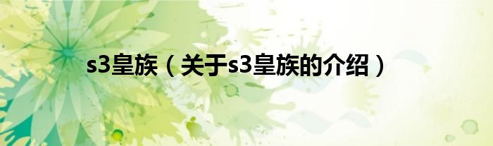 s3皇族【关于s3皇族的介绍】