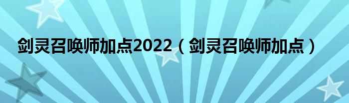 剑灵召唤师加点2022【剑灵召唤师加点】