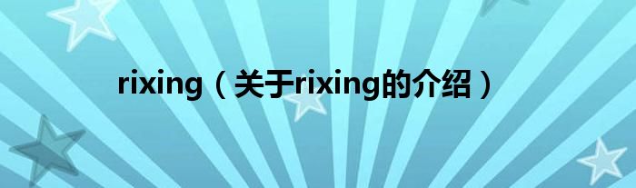 rixing【关于rixing的介绍】