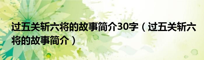 过五关斩六将的故事简介30字【过五关斩六将的故事简介】