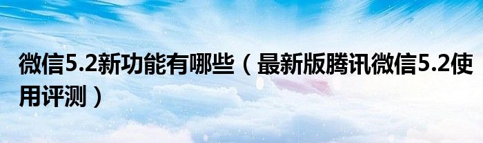 微信5.2新功能有哪些【最新版腾讯微信5.2使用评测】