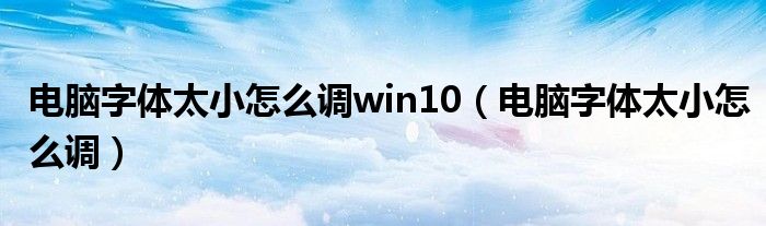 电脑字体太小怎么调win10【电脑字体太小怎么调】