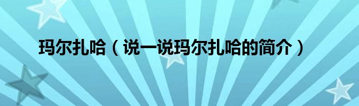 玛尔扎哈【说一说玛尔扎哈的简介】