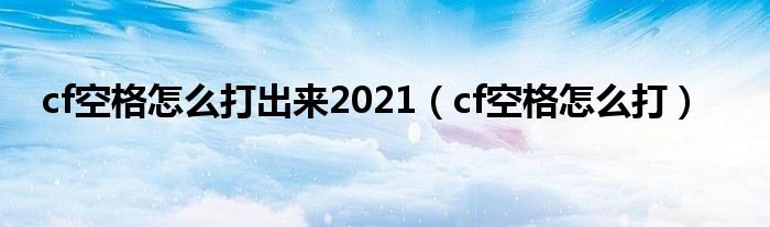 cf空格怎么打出来2021【cf空格怎么打】