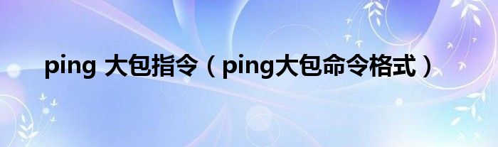 ping 大包指令【ping大包命令格式】