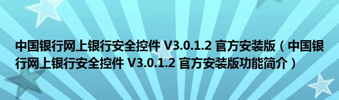 中国银行网上银行安全控件 V3.0.1.2 官方安装版【中国银行网上银行安全控件 V3.0.1.2 官方安装版功能简介】