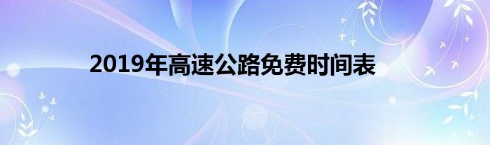 2019年高速公路免费时间表