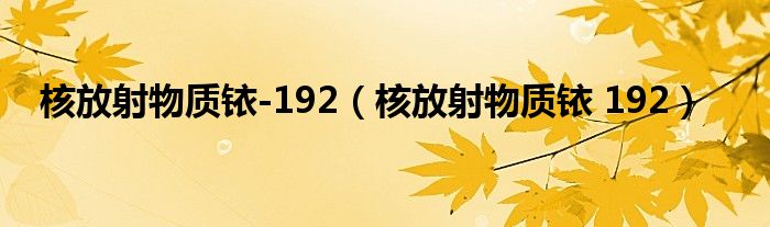 核放射物质铱-192【核放射物质铱 192】