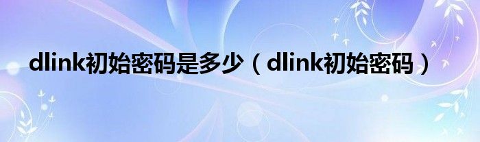 dlink初始密码是多少【dlink初始密码】