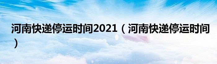 河南快递停运时间2021【河南快递停运时间】