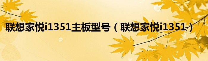 联想家悦i1351主板型号【联想家悦i1351】