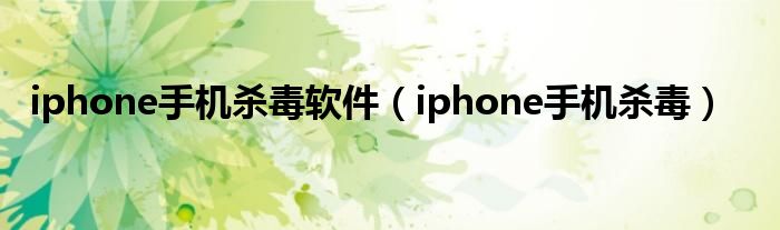 iphone手机杀毒软件【iphone手机杀毒】