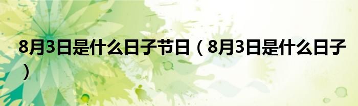 8月3日是什么日子节日【8月3日是什么日子】