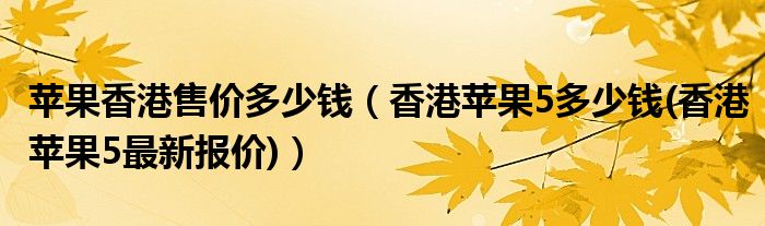 苹果香港售价多少钱【香港苹果5多少钱(香港苹果5最新报价)】