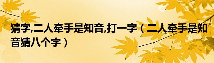 猜字,二人牵手是知音,打一字【二人牵手是知音猜八个字】