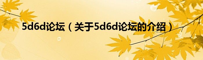 5d6d论坛【关于5d6d论坛的介绍】