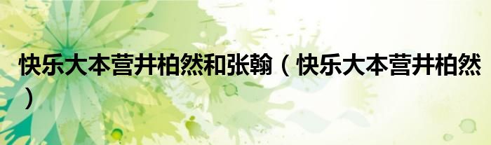 快乐大本营井柏然和张翰【快乐大本营井柏然】