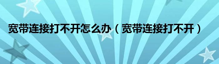 宽带连接打不开怎么办【宽带连接打不开】