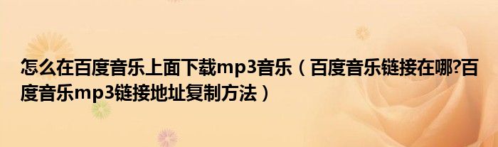 怎么在百度音乐上面下载mp3音乐【百度音乐链接在哪?百度音乐mp3链接地址复制方法】