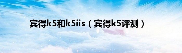 宾得k5和k5iis【宾得k5评测】