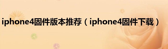 iphone4固件版本推荐【iphone4固件下载】