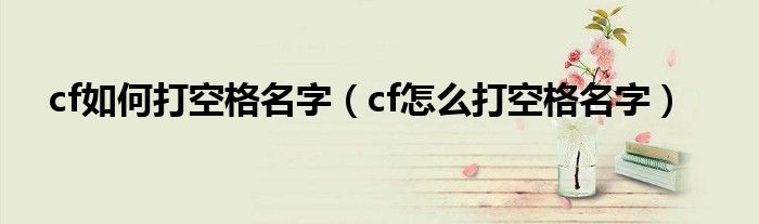 cf如何打空格名字【cf怎么打空格名字】