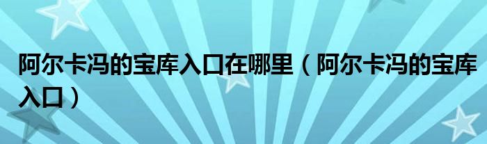 阿尔卡冯的宝库入口在哪里【阿尔卡冯的宝库入口】