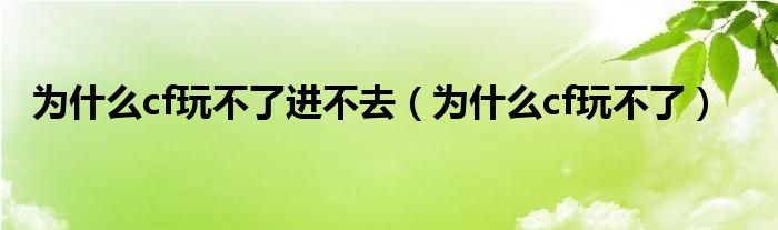 为什么cf玩不了进不去【为什么cf玩不了】