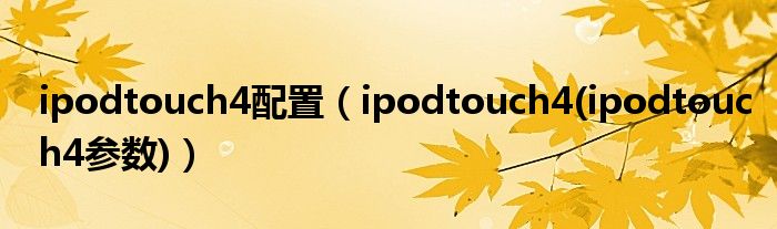 ipodtouch4配置【ipodtouch4(ipodtouch4参数)】