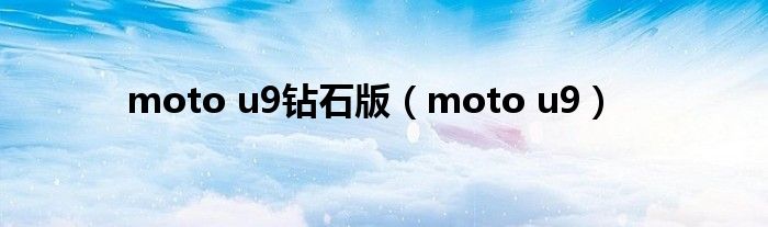 moto u9钻石版【moto u9】