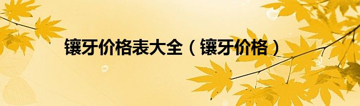 镶牙价格表大全【镶牙价格】