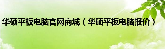 华硕平板电脑官网商城【华硕平板电脑报价】