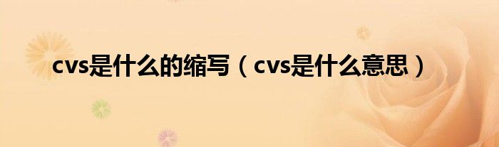 cvs是什么的缩写【cvs是什么意思】