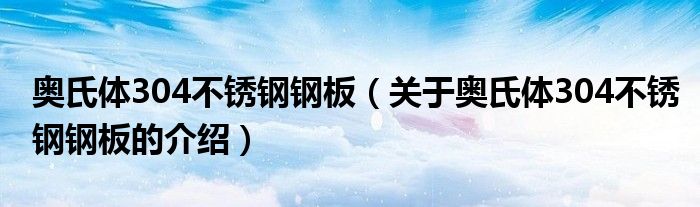 奥氏体304不锈钢钢板【关于奥氏体304不锈钢钢板的介绍】