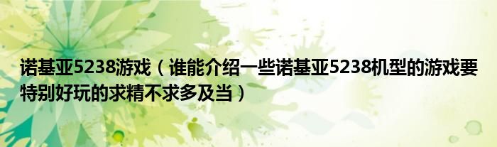 诺基亚5238游戏【谁能介绍一些诺基亚5238机型的游戏要特别好玩的求精不求多及当】