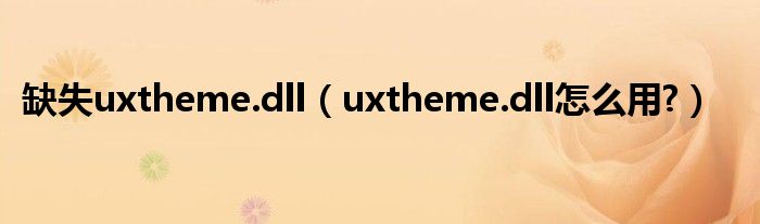 缺失uxtheme.dll【uxtheme.dll怎么用?】