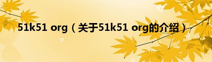 51k51 org【关于51k51 org的介绍】