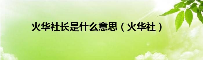 火华社长是什么意思【火华社】