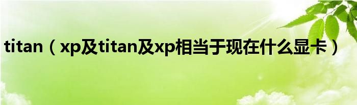 titan【xp及titan及xp相当于现在什么显卡】