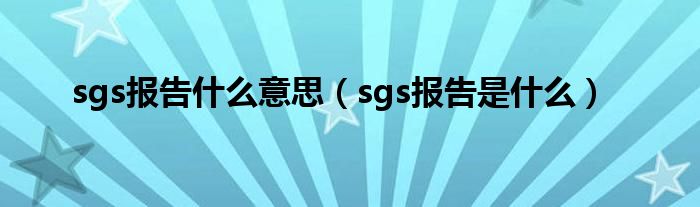 sgs报告什么意思【sgs报告是什么】