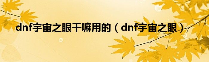 dnf宇宙之眼干嘛用的【dnf宇宙之眼】