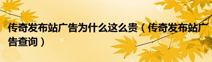 传奇发布站广告为什么这么贵【传奇发布站广告查询】